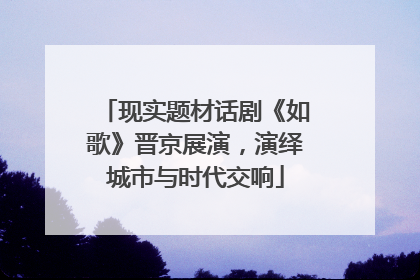 现实题材话剧《如歌》晋京展演，演绎城市与时代交响