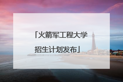 火箭军工程大学招生计划发布