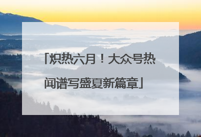 炽热六月！大众号热闻谱写盛夏新篇章