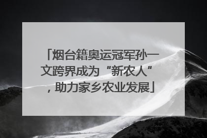 烟台籍奥运冠军孙一文跨界成为“新农人”，助力家乡农业发展