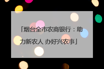 烟台全市农商银行：助力新农人 办好兴农事