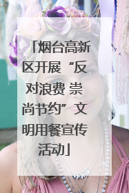 烟台高新区开展“反对浪费 崇尚节约”文明用餐宣传活动