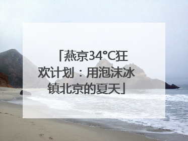 燕京34°C狂欢计划：用泡沫冰镇北京的夏天