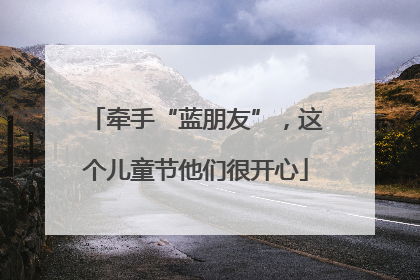 牵手“蓝朋友”，这个儿童节他们很开心