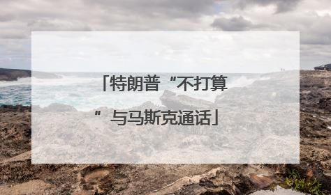 特朗普“不打算”与马斯克通话