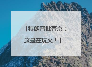特朗普批普京：这是在玩火！