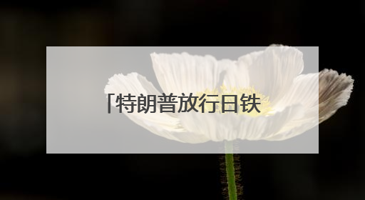 特朗普放行日铁收购美钢案有何内情？下一步日美关税怎么谈