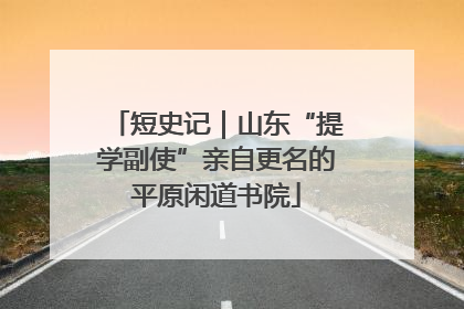 短史记｜山东“提学副使”亲自更名的平原闲道书院