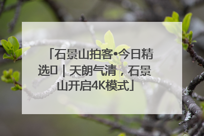 石景山拍客•今日精选⑯｜天朗气清，石景山开启4K模式