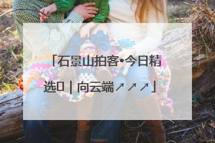 石景山拍客•今日精选⑳｜向云端↗↗↗