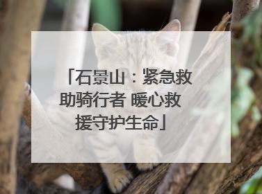 石景山：紧急救助骑行者 暖心救援守护生命