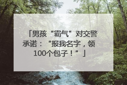 男孩“霸气”对交警承诺：“报我名字，领100个包子！”