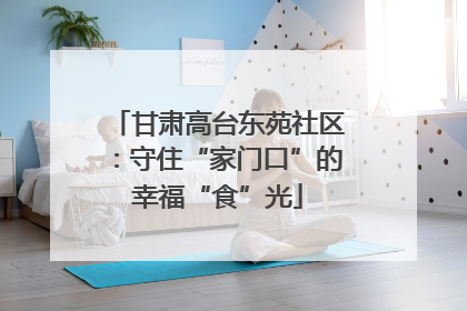 甘肃高台东苑社区：守住“家门口”的幸福“食”光