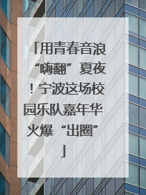 用青春音浪“嗨翻”夏夜！宁波这场校园乐队嘉年华火爆“出圈”