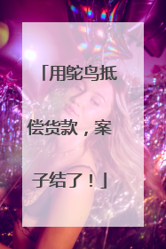 用鸵鸟抵偿货款，案子结了！