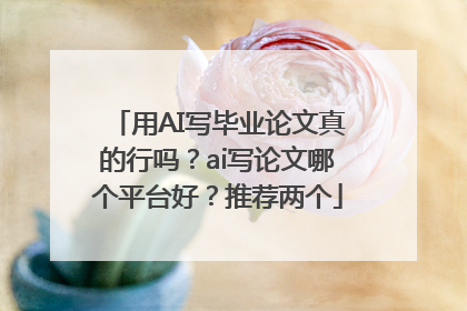 用AI写毕业论文真的行吗？ai写论文哪个平台好？推荐两个