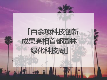 百余项科技创新成果亮相首都园林绿化科技周