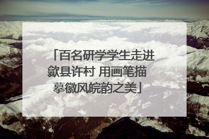 百名研学学生走进歙县许村 用画笔描摹徽风皖韵之美