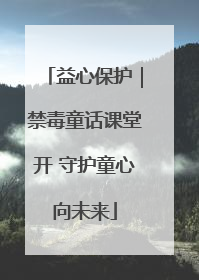 益心保护｜禁毒童话课堂开 守护童心向未来