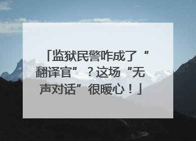 监狱民警咋成了“翻译官”？这场“无声对话”很暖心！