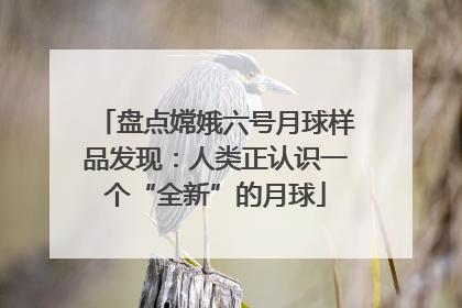 盘点嫦娥六号月球样品发现：人类正认识一个“全新”的月球