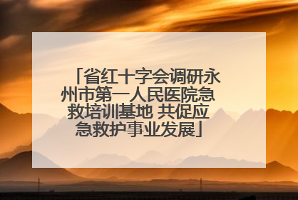 省红十字会调研永州市第一人民医院急救培训基地 共促应急救护事业发展