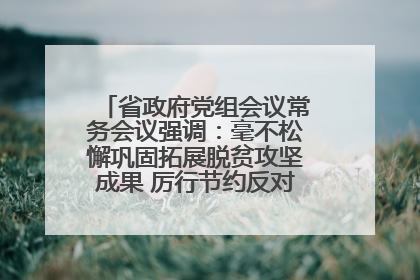 省政府党组会议常务会议强调：毫不松懈巩固拓展脱贫攻坚成果 厉行节约反对浪费弘扬优良作风