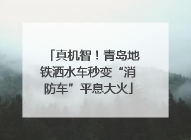 真机智！青岛地铁洒水车秒变“消防车”平息大火