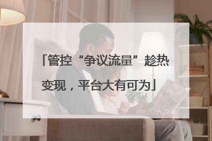 管控“争议流量”趁热变现，平台大有可为