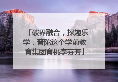 破界融合，探趣乐学，普陀这个学前教育集团育桃李芬芳