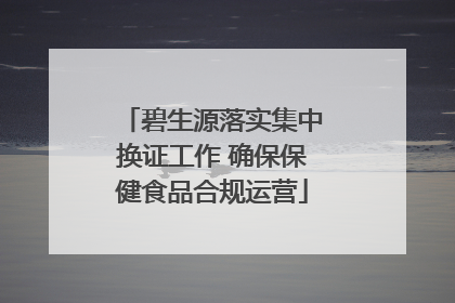 碧生源落实集中换证工作 确保保健食品合规运营