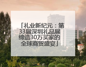 礼业新纪元：第33届深圳礼品展缔造30万买家的全球商贸盛宴