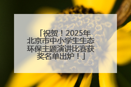 祝贺！2025年北京市中小学生生态环保主题演讲比赛获奖名单出炉！