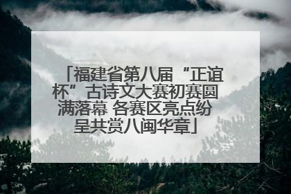 福建省第八届“正谊杯”古诗文大赛初赛圆满落幕 各赛区亮点纷呈共赏八闽华章