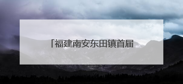 福建南安东田镇首届文旅嘉年华盛大启幕 圩日市集与杨梅采摘点燃乡村振兴新动能