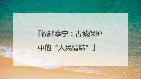 福建泰宁：古城保护中的“人民情结”