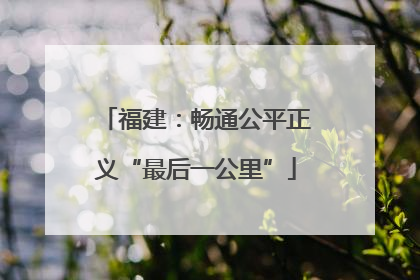 福建：畅通公平正义“最后一公里”