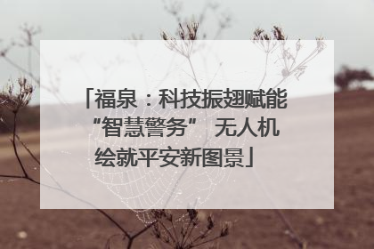 福泉：科技振翅赋能“智慧警务” 无人机绘就平安新图景