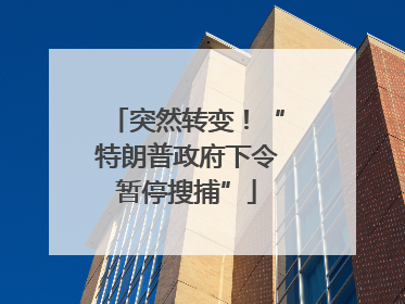 突然转变！“特朗普政府下令暂停搜捕”