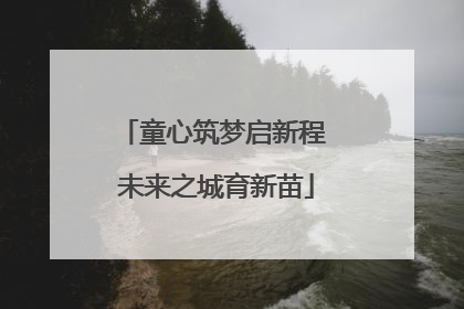 童心筑梦启新程 未来之城育新苗