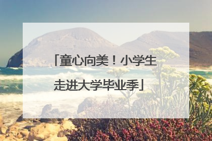 童心向美！小学生走进大学毕业季