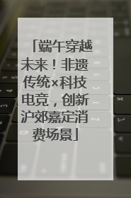 端午穿越未来！非遗传统×科技电竞，创新沪郊嘉定消费场景