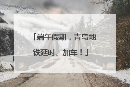 端午假期，青岛地铁延时、加车！