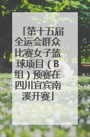 第十五届全运会群众比赛女子篮球项目（B组）预赛在四川宜宾南溪开赛