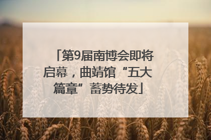 第9届南博会即将启幕，曲靖馆“五大篇章”蓄势待发