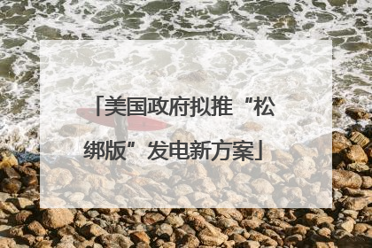 美国政府拟推“松绑版”发电新方案