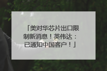 美对华芯片出口限制新消息！英伟达：已通知中国客户！