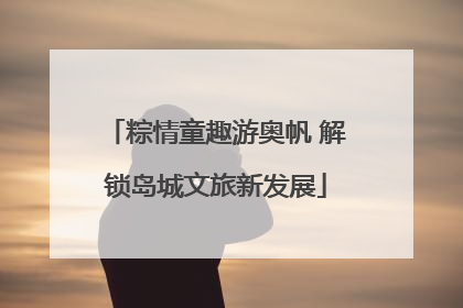 粽情童趣游奥帆 解锁岛城文旅新发展