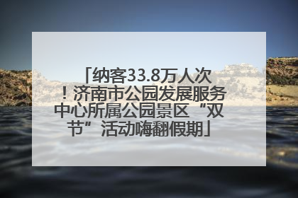 纳客33.8万人次！济南市公园发展服务中心所属公园景区“双节”活动嗨翻假期