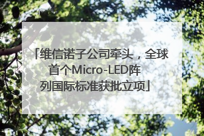 维信诺子公司牵头，全球首个Micro-LED阵列国际标准获批立项